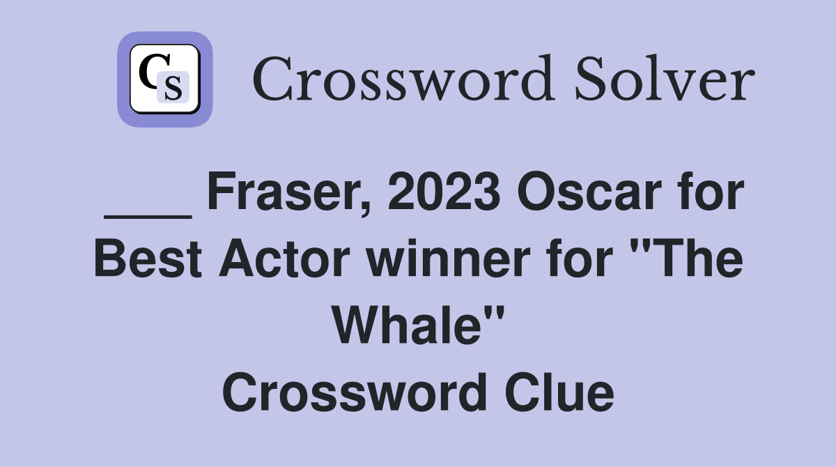___ Fraser, 2023 Oscar for Best Actor winner for "The Whale" Crossword Clue