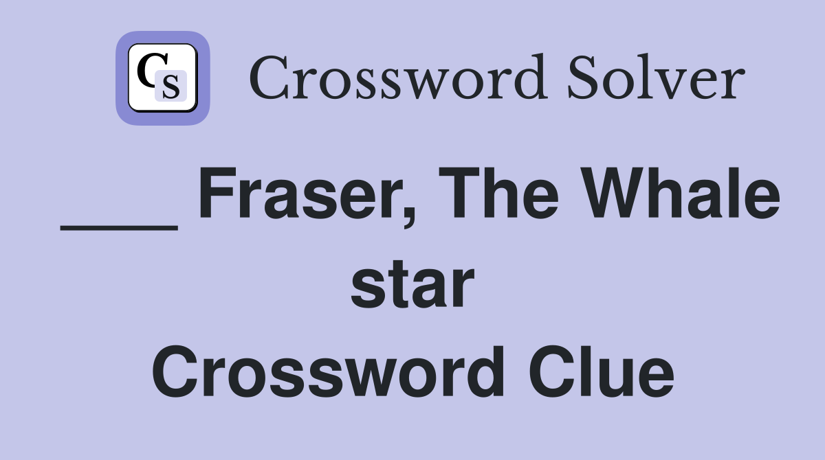 ___ Fraser, The Whale star Crossword Clue