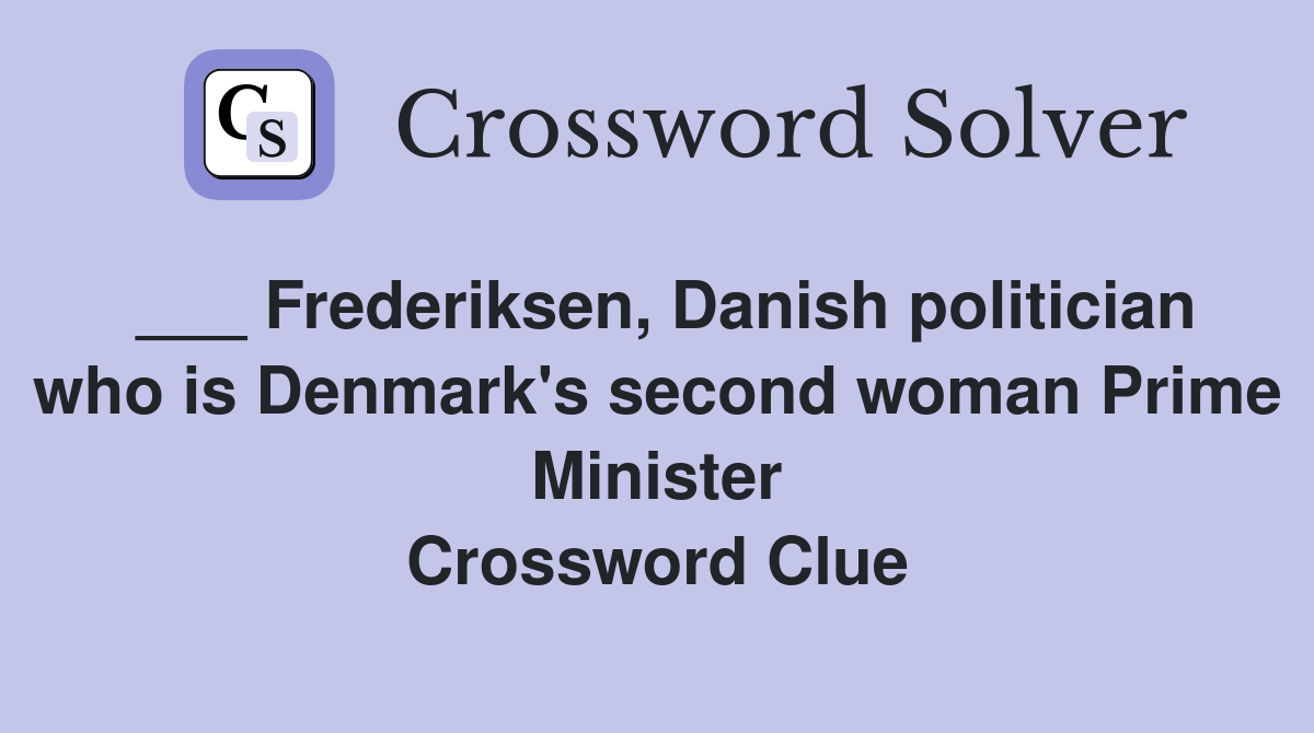 ___ Frederiksen, Danish politician who is Denmark's second woman Prime Minister Crossword Clue