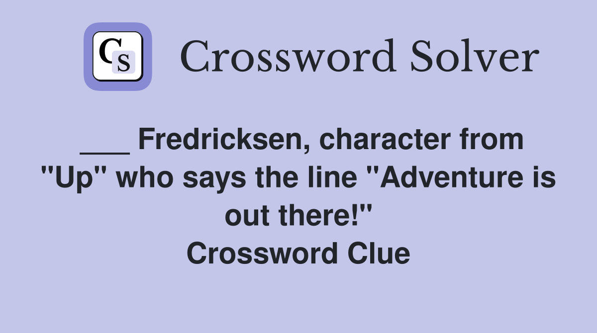 ___ Fredricksen, character from "Up" who says the line "Adventure is out there!" Crossword Clue