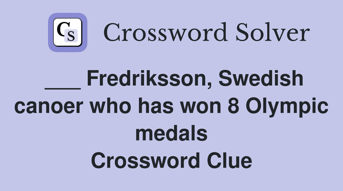 ___ Fredriksson, Swedish canoer who has won 8 Olympic medals Crossword Clue
