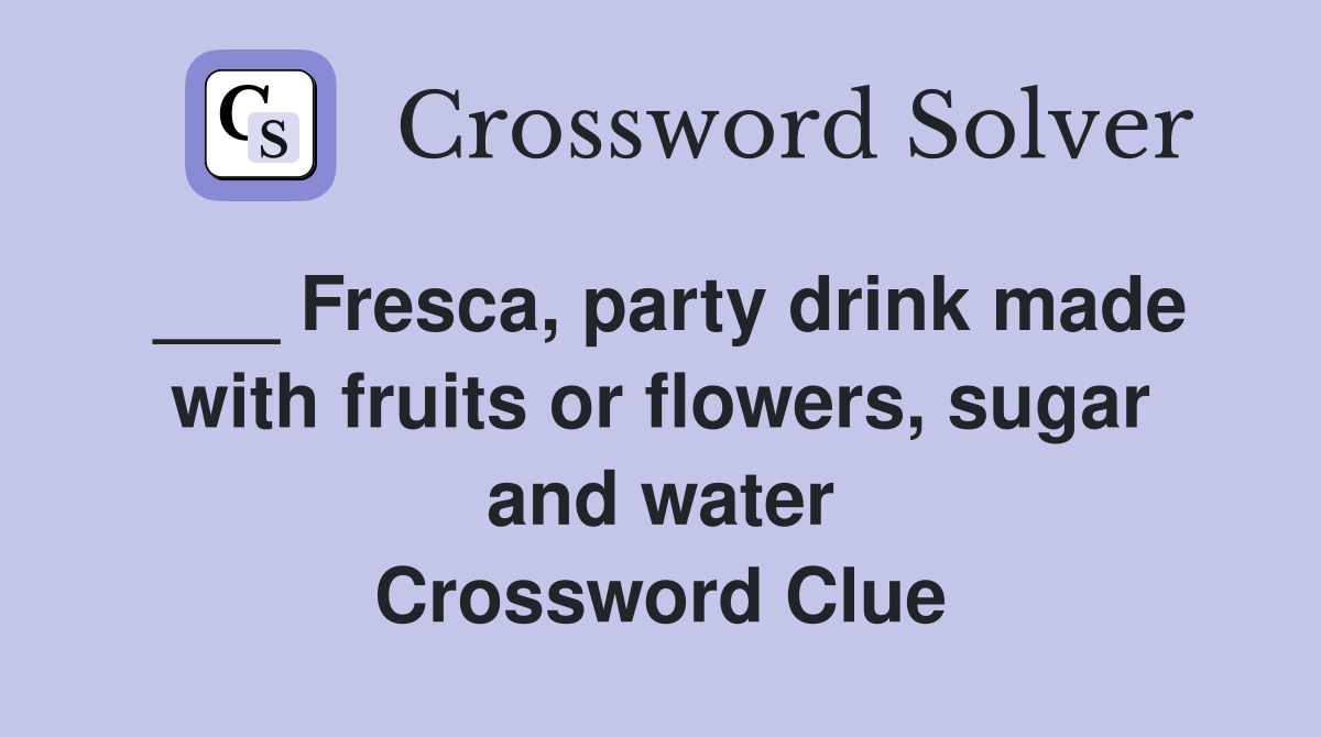 ___ Fresca, party drink made with fruits or flowers, sugar and water Crossword Clue