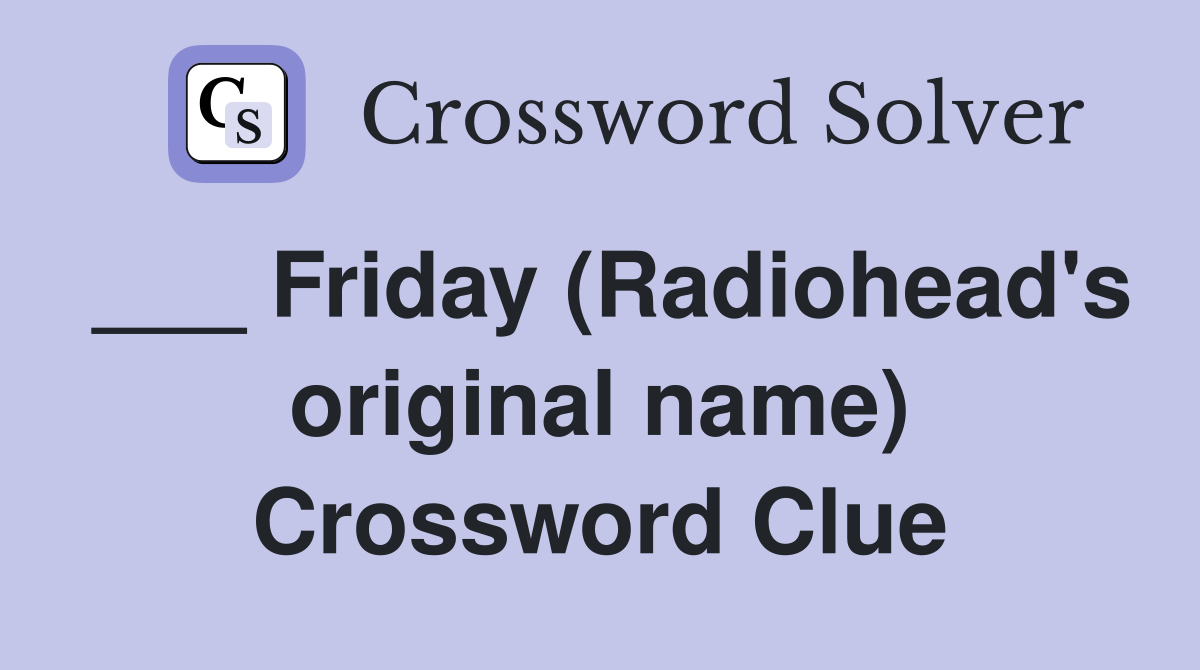 ___ Friday (Radiohead's original name) Crossword Clue