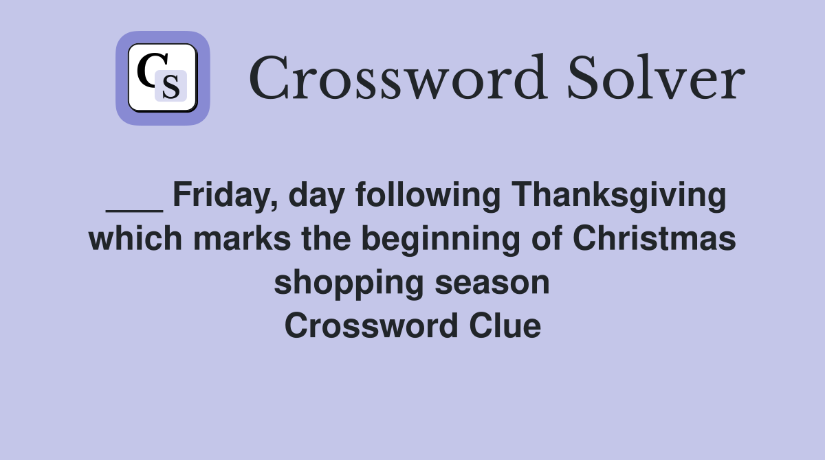 ___ Friday, day following Thanksgiving which marks the beginning of Christmas shopping season Crossword Clue