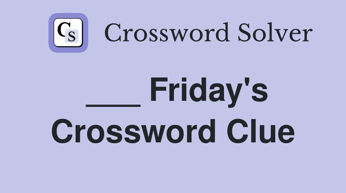 ___ Friday's Crossword Clue
