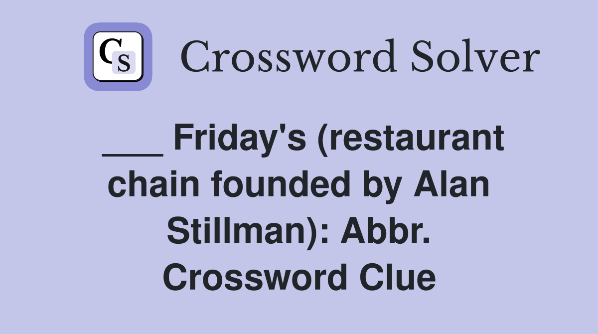 ___ Friday's (restaurant chain founded by Alan Stillman): Abbr. Crossword Clue
