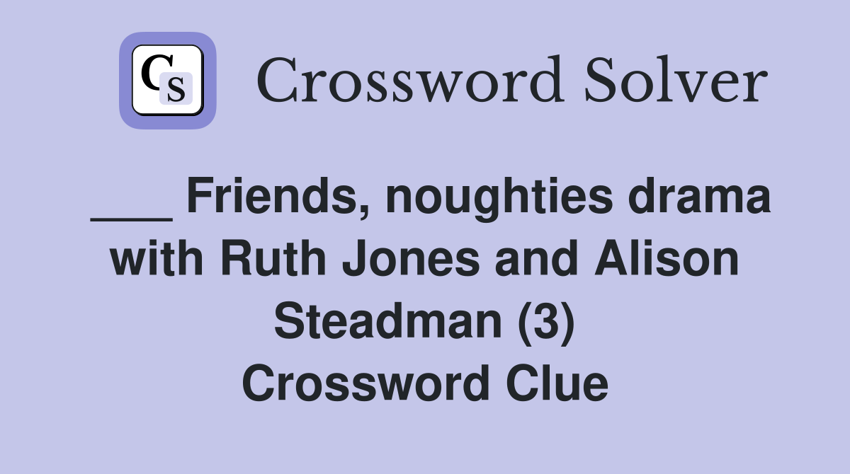 ___ Friends, noughties drama with Ruth Jones and Alison Steadman (3) Crossword Clue