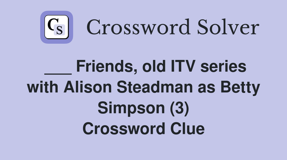 ___ Friends, old ITV series with Alison Steadman as Betty Simpson (3) Crossword Clue
