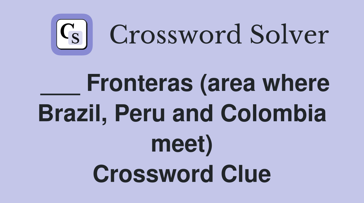 ___ Fronteras (area where Brazil, Peru and Colombia meet) Crossword Clue