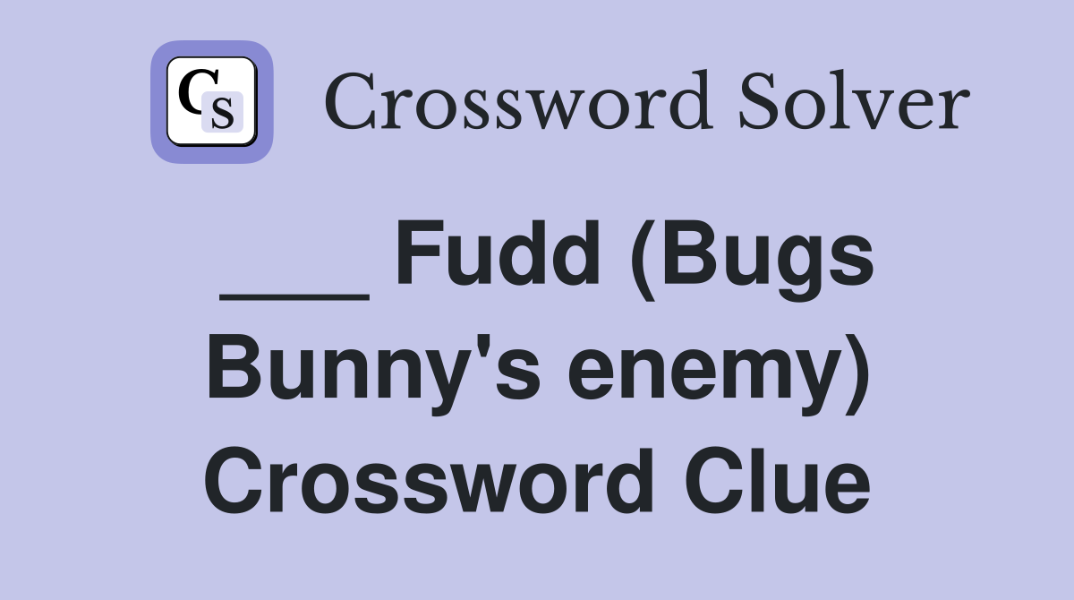 ___ Fudd (Bugs Bunny's enemy) Crossword Clue