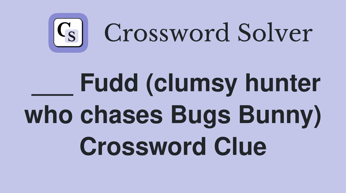 ___ Fudd (clumsy hunter who chases Bugs Bunny) Crossword Clue