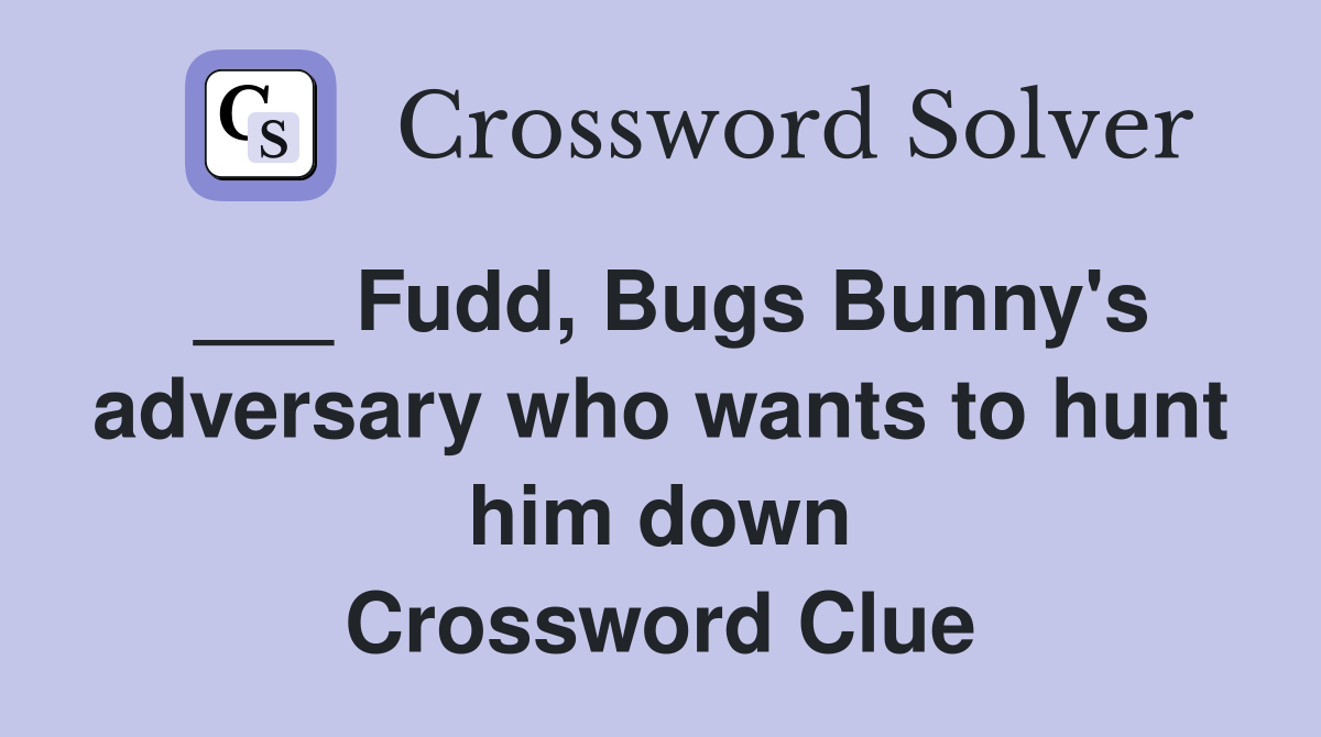 ___ Fudd, Bugs Bunny's adversary who wants to hunt him down Crossword Clue