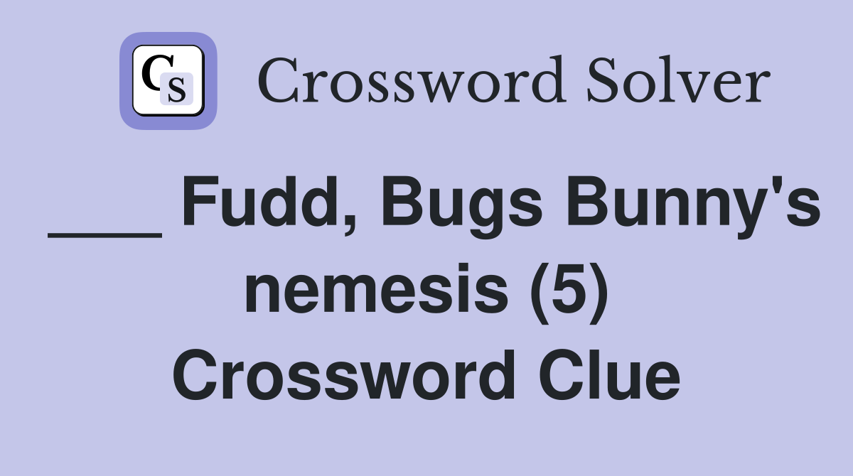 ___ Fudd, Bugs Bunny's nemesis (5) Crossword Clue