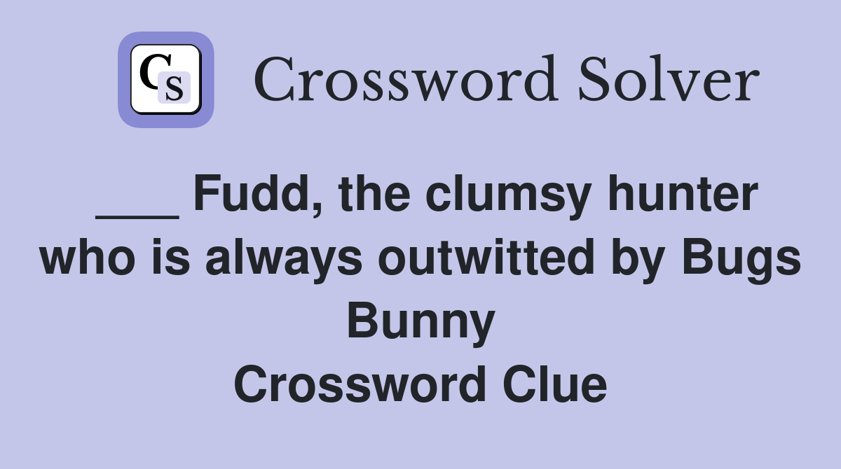 ___ Fudd, the clumsy hunter who is always outwitted by Bugs Bunny Crossword Clue