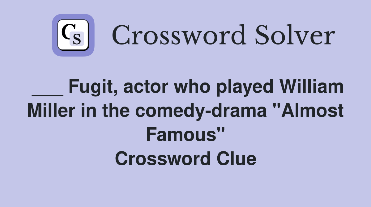 ___ Fugit, actor who played William Miller in the comedy-drama "Almost Famous" Crossword Clue