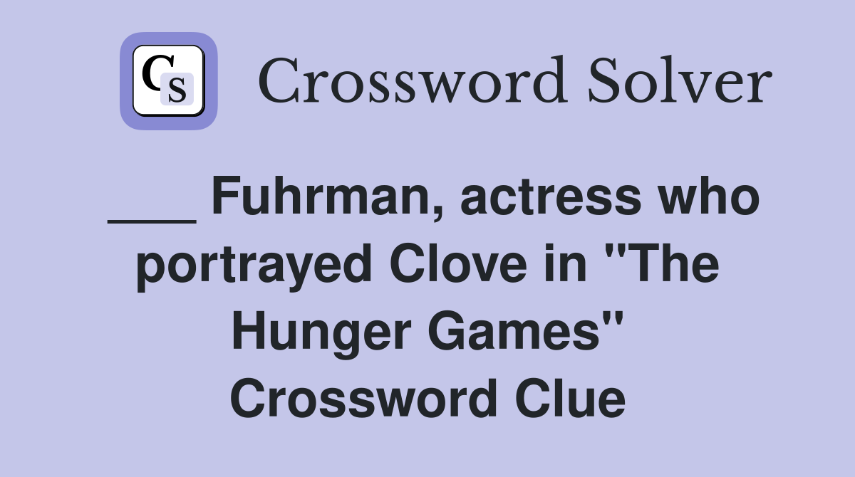___ Fuhrman, actress who portrayed Clove in "The Hunger Games" Crossword Clue