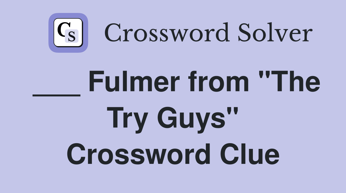 ___ Fulmer from "The Try Guys" Crossword Clue