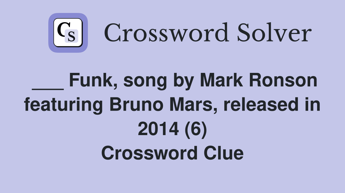 ___ Funk, song by Mark Ronson featuring Bruno Mars, released in 2014 (6) Crossword Clue