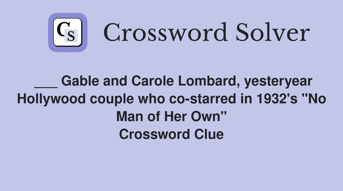 ___ Gable and Carole Lombard, yesteryear Hollywood couple who co-starred in 1932's "No Man of Her Own" Crossword Clue
