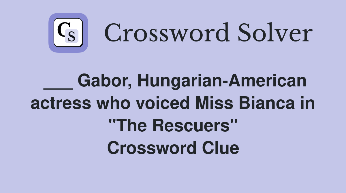 ___ Gabor, Hungarian-American actress who voiced Miss Bianca in "The Rescuers" Crossword Clue