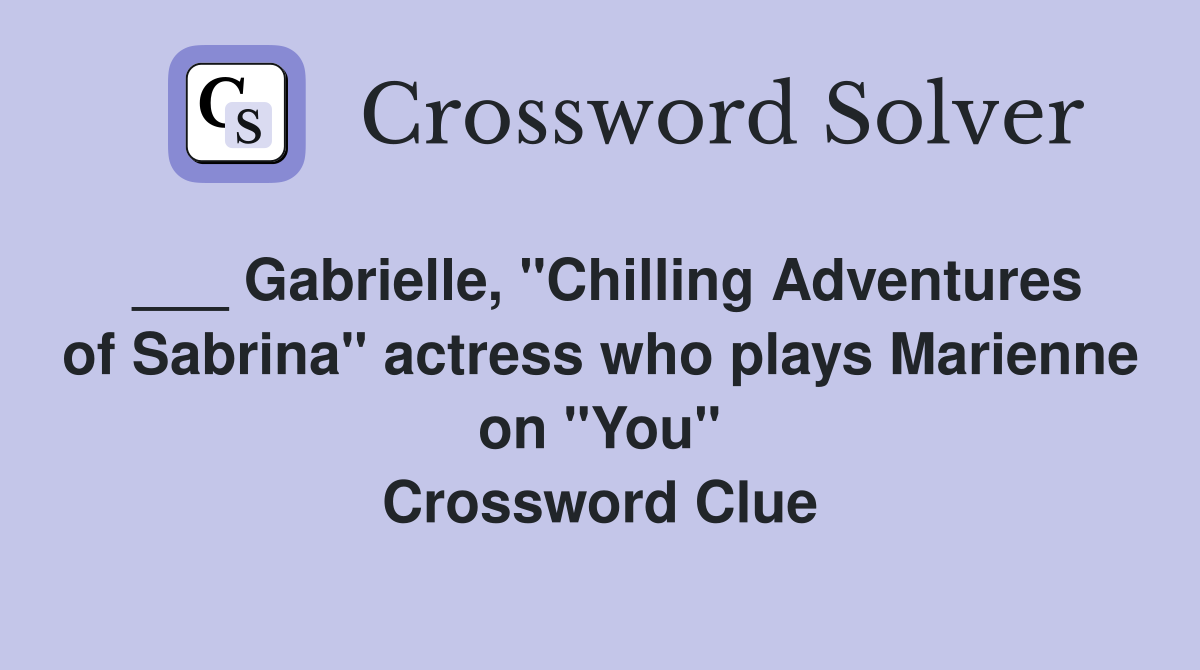 ___ Gabrielle, "Chilling Adventures of Sabrina" actress who plays Marienne on "You" Crossword Clue