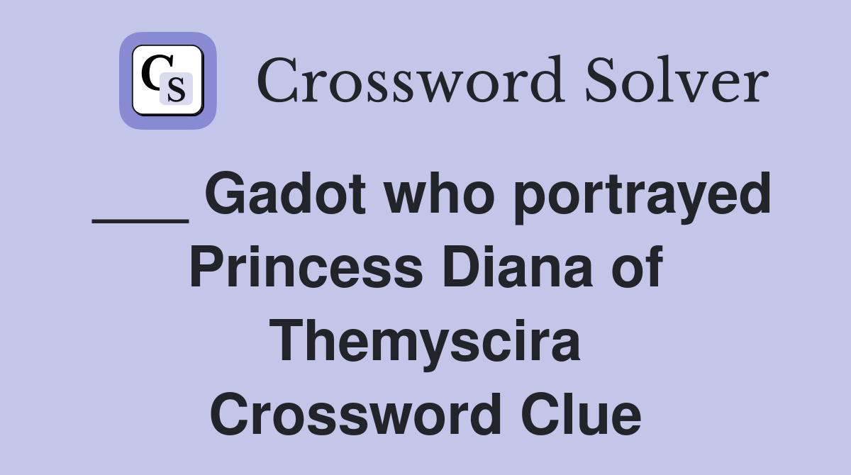 ___ Gadot who portrayed Princess Diana of Themyscira Crossword Clue