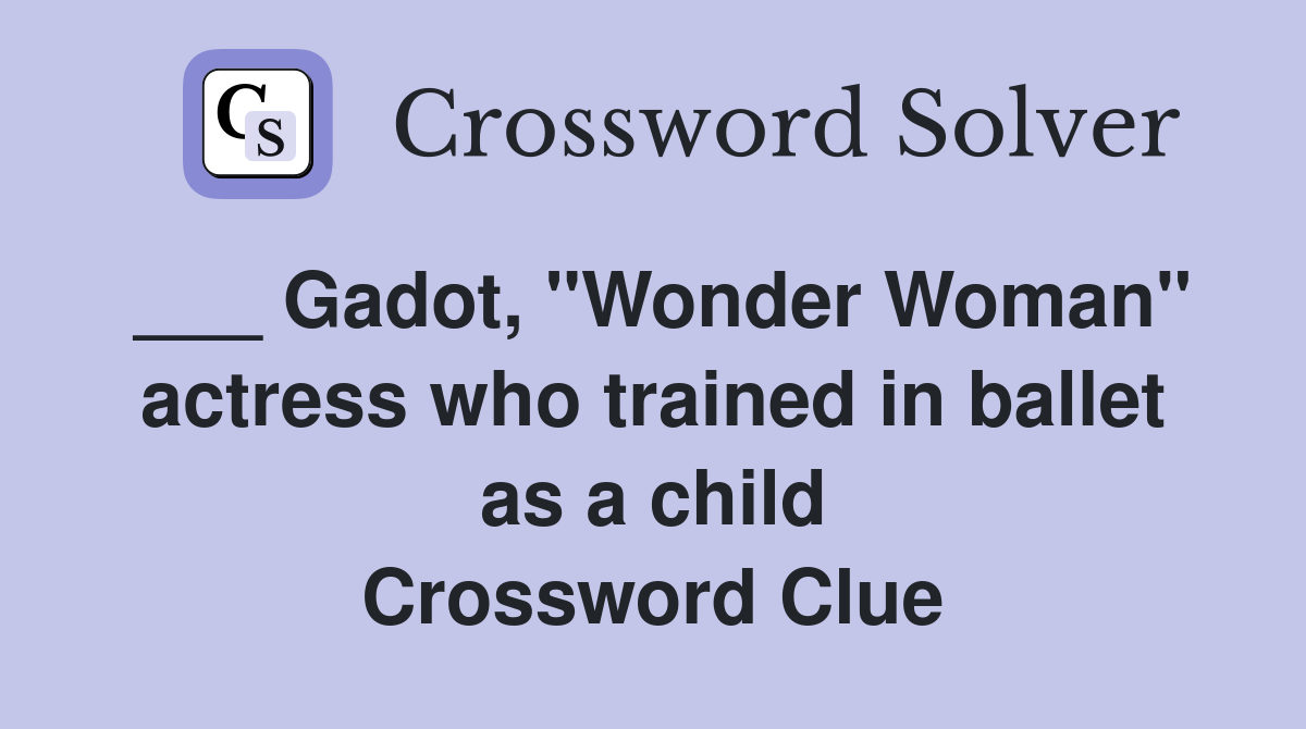 ___ Gadot, "Wonder Woman" actress who trained in ballet as a child Crossword Clue