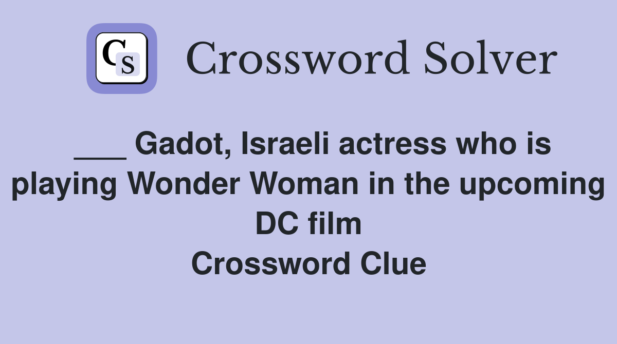 ___ Gadot, Israeli actress who is playing Wonder Woman in the upcoming DC film Crossword Clue