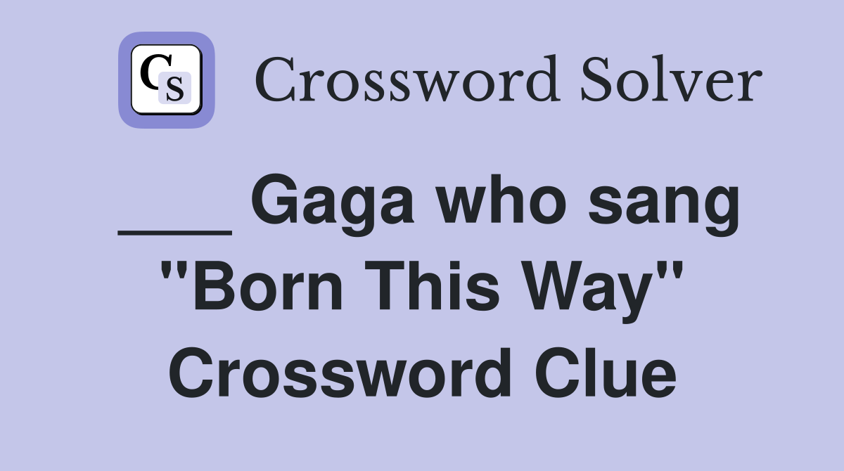 ___ Gaga who sang "Born This Way" Crossword Clue