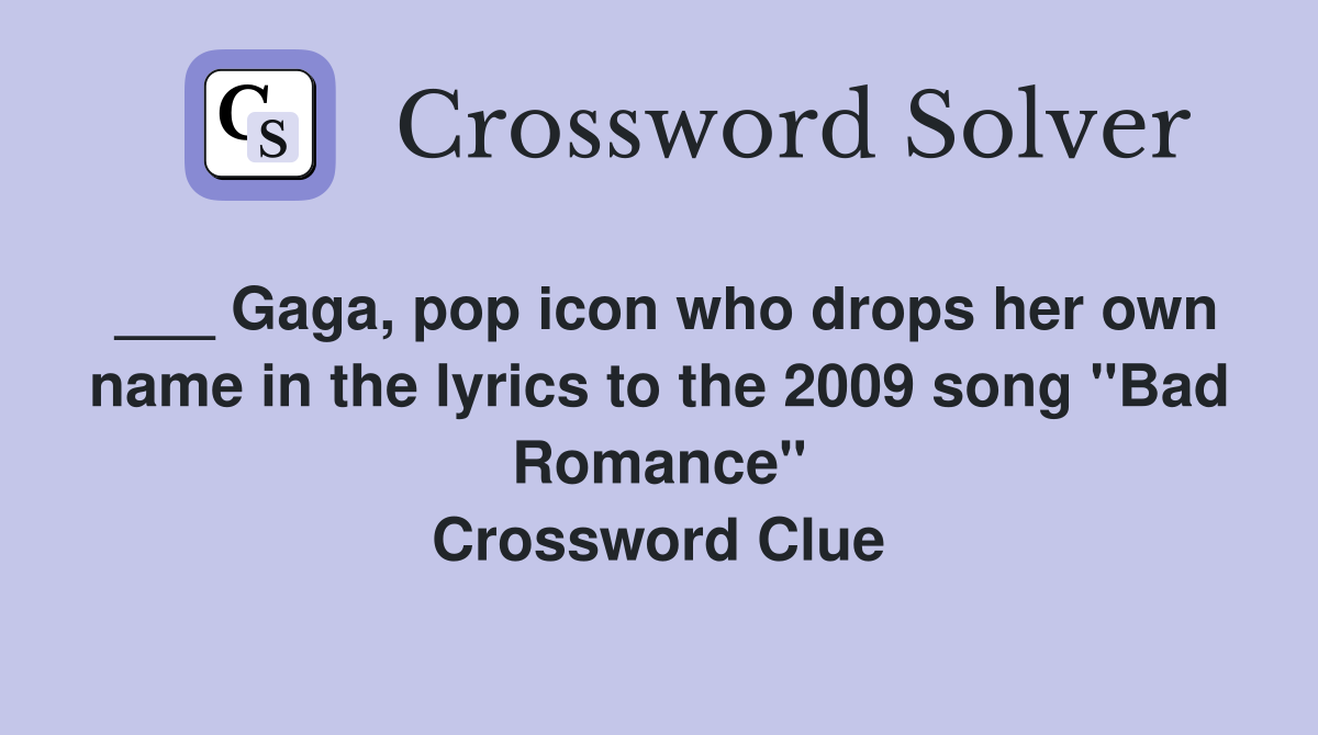 ___ Gaga, pop icon who drops her own name in the lyrics to the 2009 song "Bad Romance" Crossword Clue