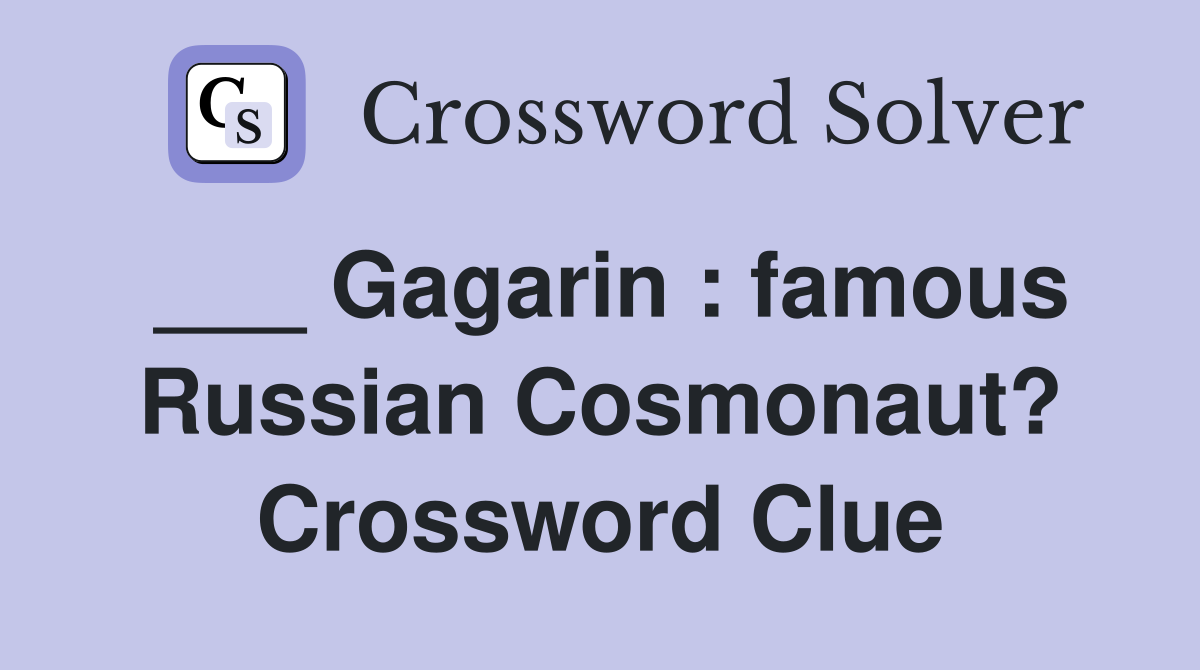 ___ Gagarin : famous Russian Cosmonaut? Crossword Clue
