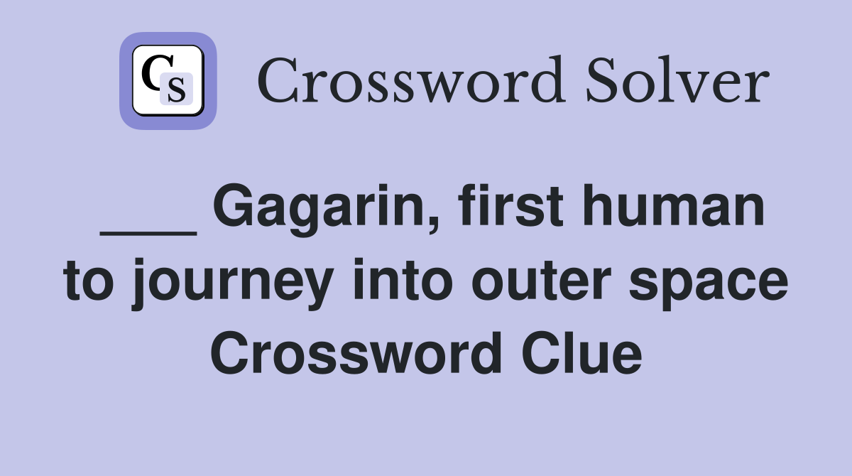 ___ Gagarin, first human to journey into outer space Crossword Clue