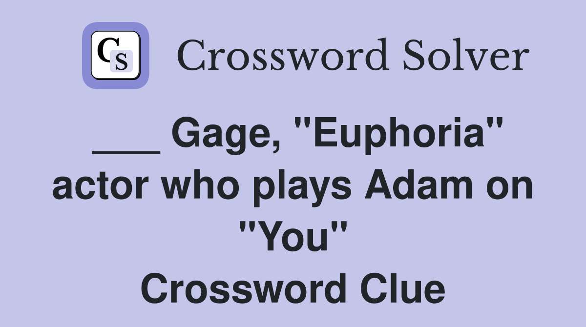 ___ Gage, "Euphoria" actor who plays Adam on "You" Crossword Clue
