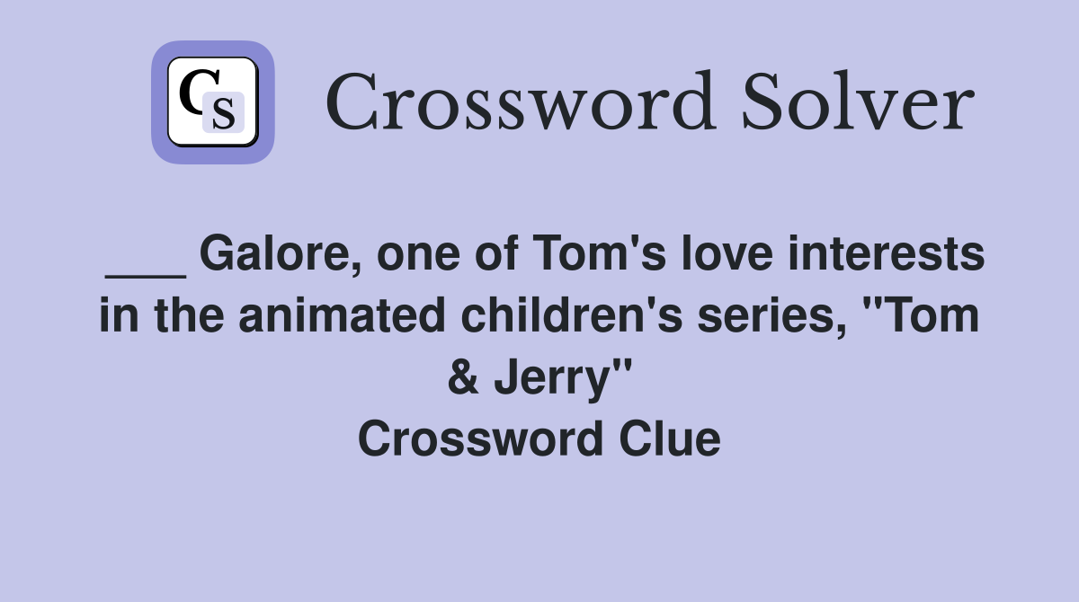 ___ Galore, one of Tom's love interests in the animated children's series, "Tom & Jerry" Crossword Clue