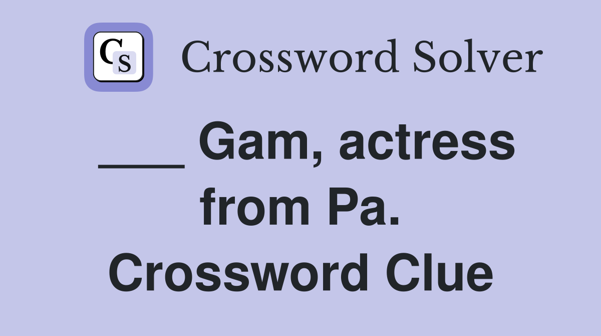 ___ Gam, actress from Pa. Crossword Clue