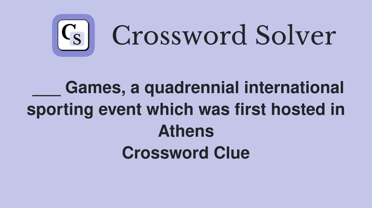 ___ Games, a quadrennial international sporting event which was first hosted in Athens Crossword Clue