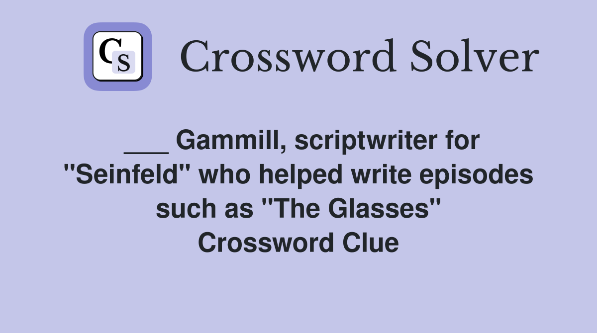___ Gammill, scriptwriter for "Seinfeld" who helped write episodes such as "The Glasses" Crossword Clue