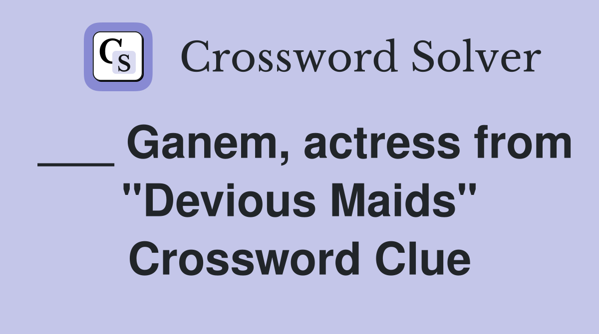 ___ Ganem, actress from "Devious Maids" Crossword Clue