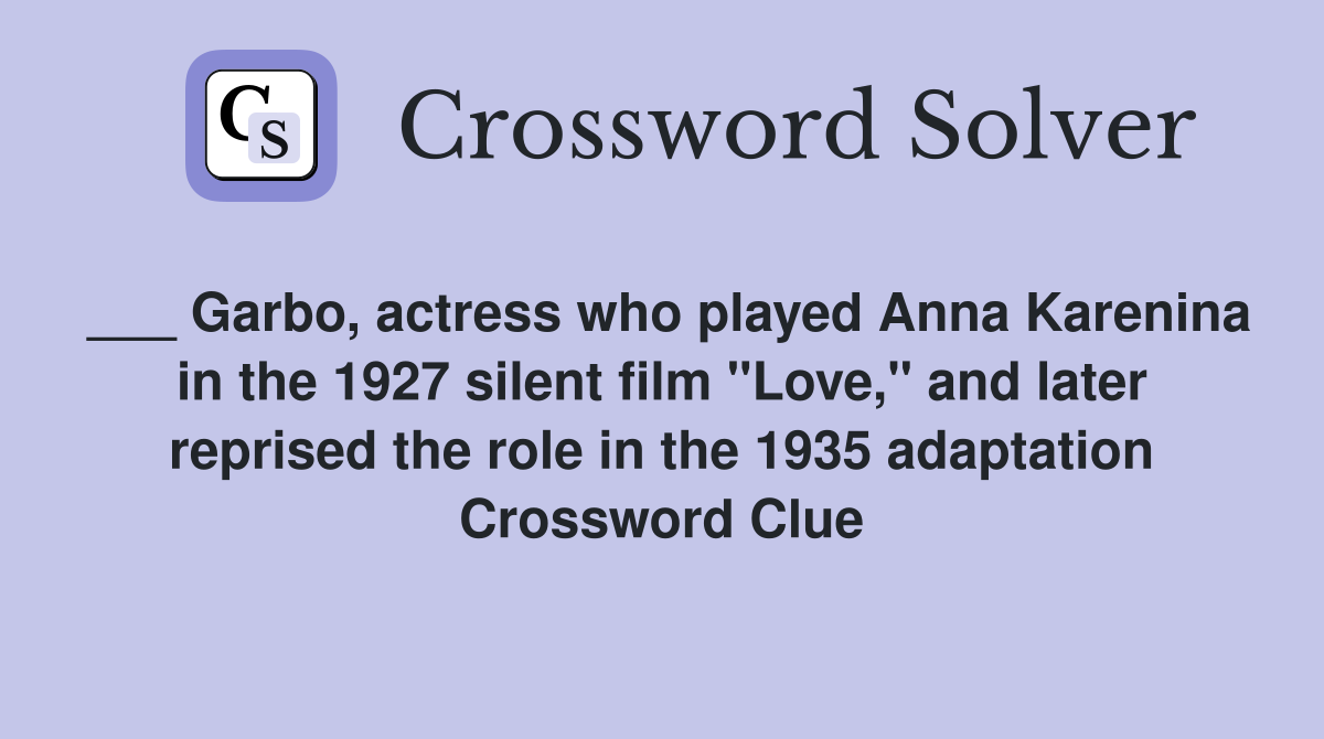___ Garbo, actress who played Anna Karenina in the 1927 silent film "Love," and later reprised the role in the 1935 adaptation Crossword Clue