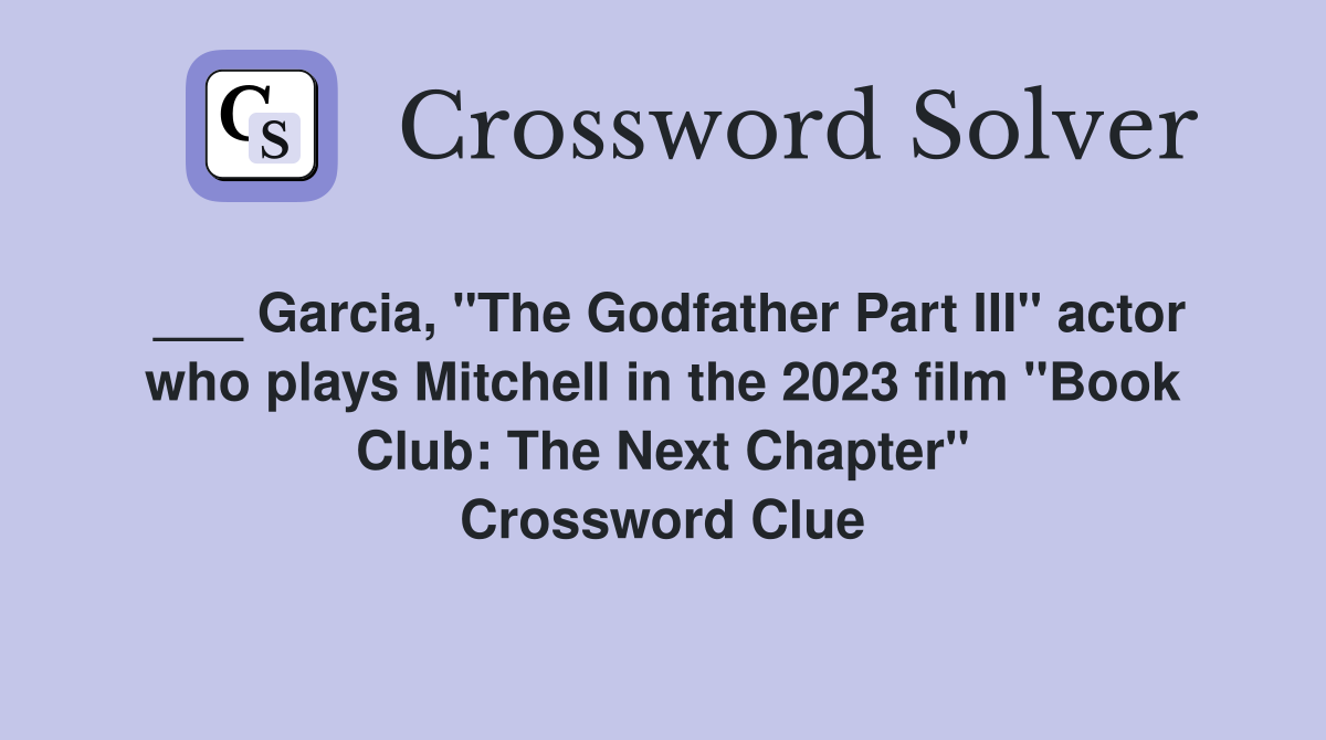___ Garcia, "The Godfather Part III" actor who plays Mitchell in the 2023 film "Book Club: The Next Chapter" Crossword Clue