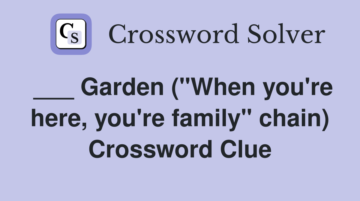 ___ Garden ("When you're here, you're family" chain) Crossword Clue