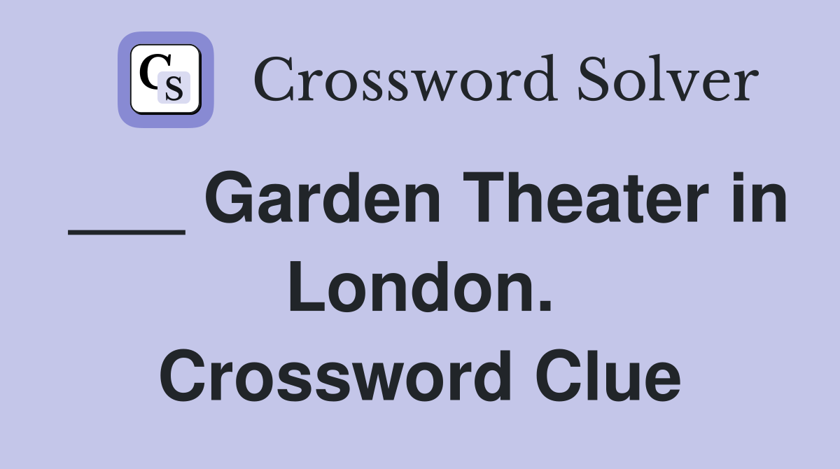 ___ Garden Theater in London. Crossword Clue