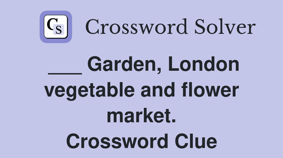 ___ Garden, London vegetable and flower market. Crossword Clue