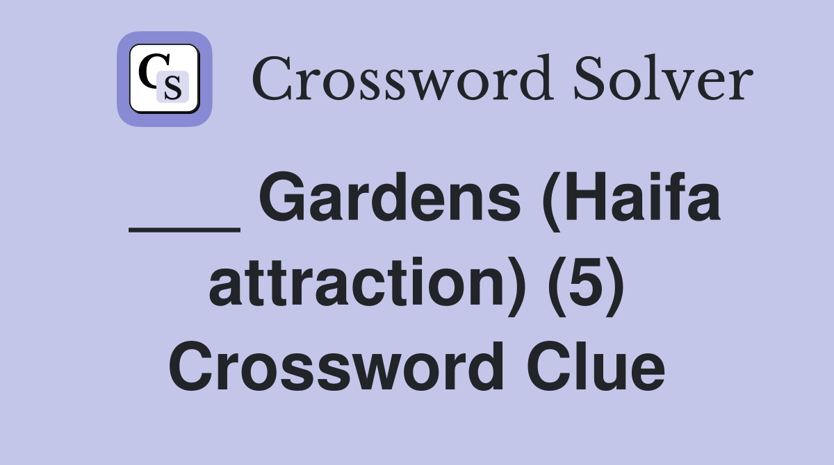 ___ Gardens (Haifa attraction) (5) Crossword Clue