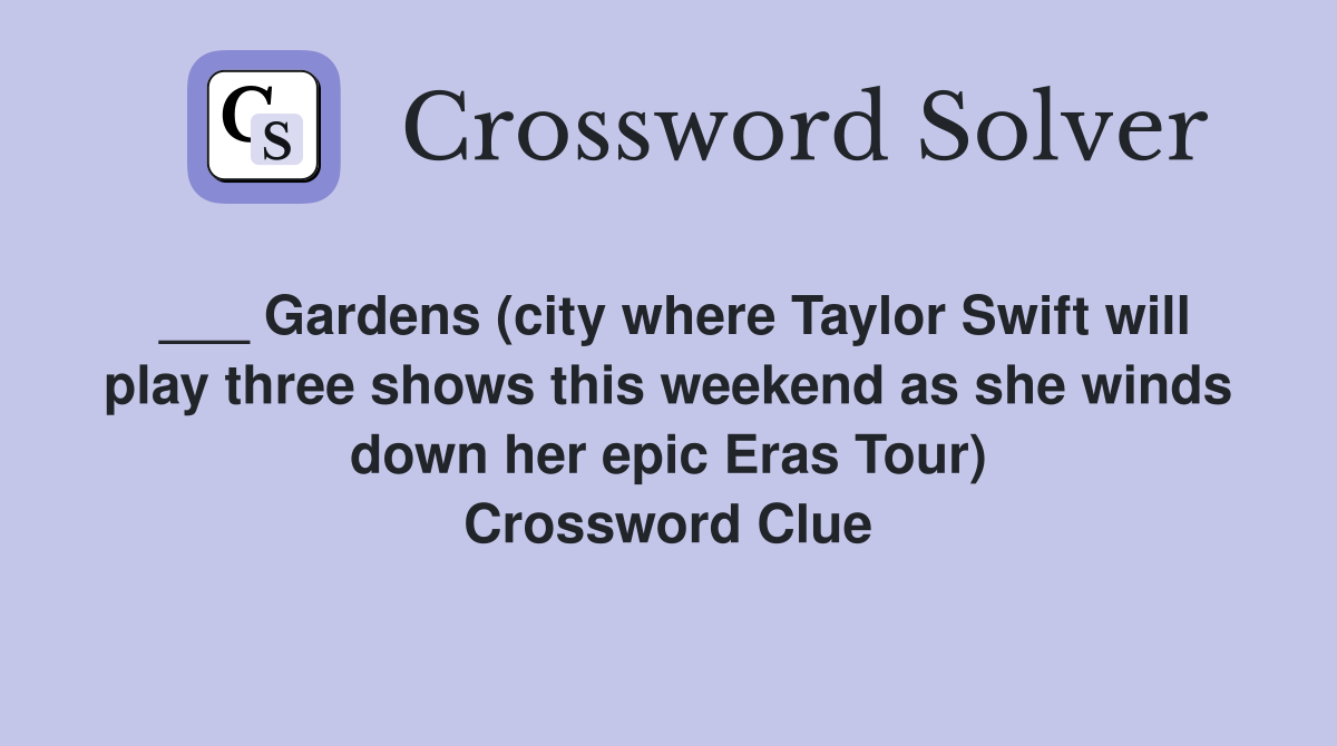 ___ Gardens (city where Taylor Swift will play three shows this weekend as she winds down her epic Eras Tour) Crossword Clue
