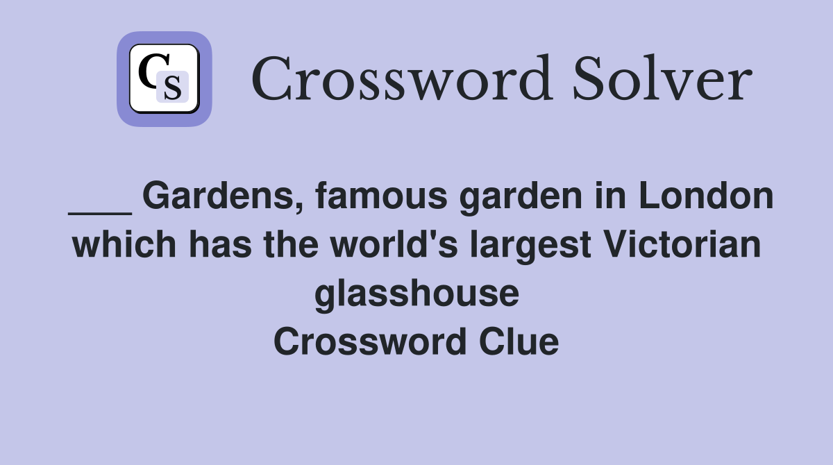 ___ Gardens, famous garden in London which has the world's largest Victorian glasshouse Crossword Clue