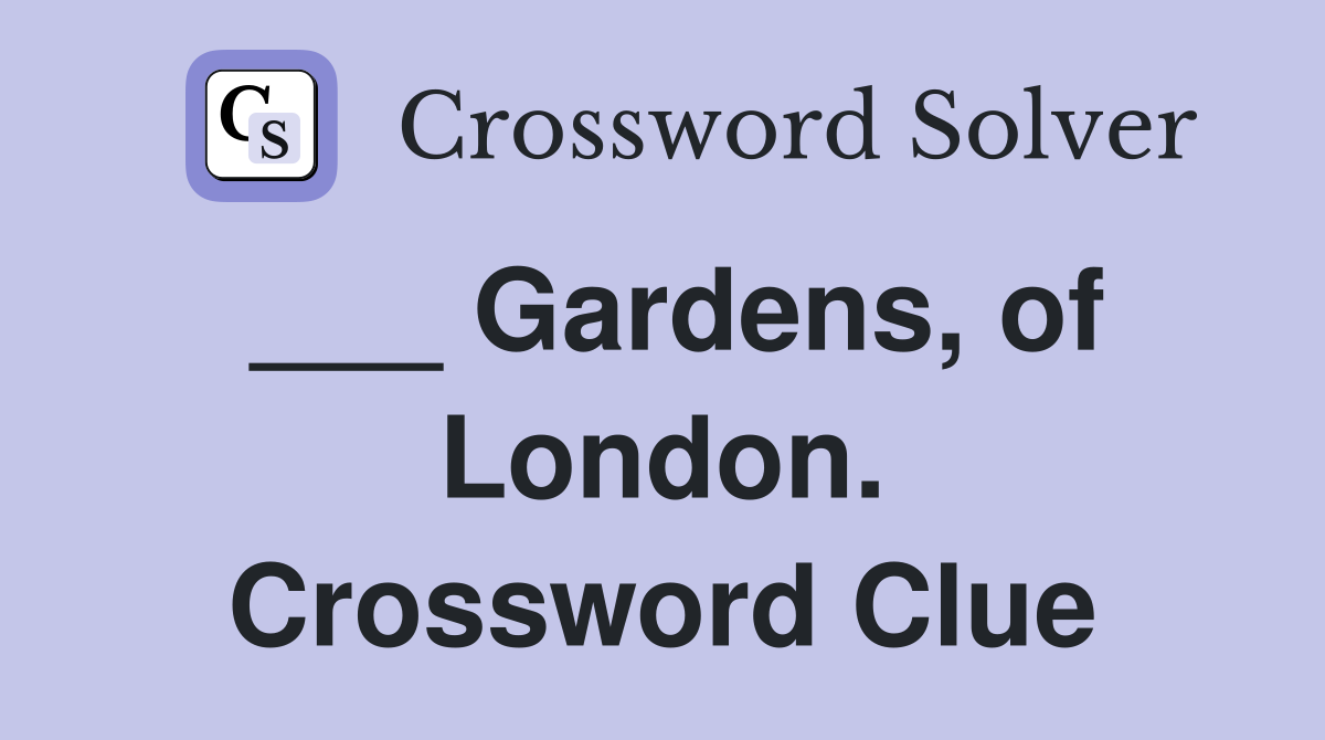 ___ Gardens, of London. Crossword Clue