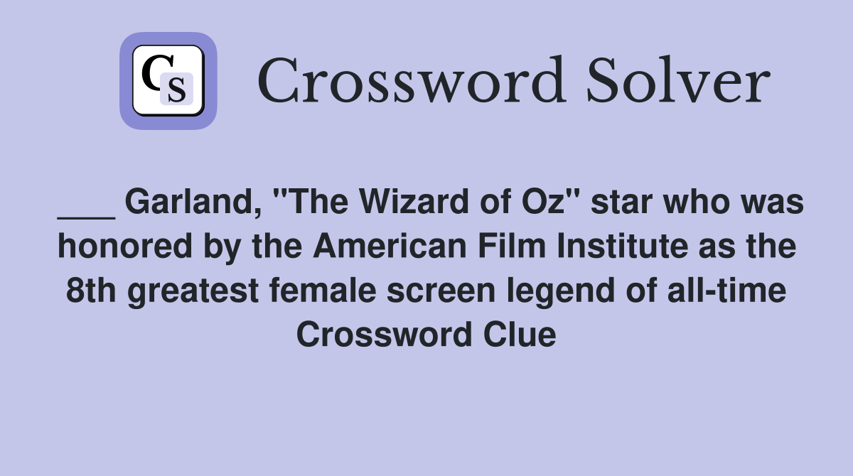 ___ Garland, "The Wizard of Oz" star who was honored by the American Film Institute as the 8th greatest female screen legend of all-time Crossword Clue
