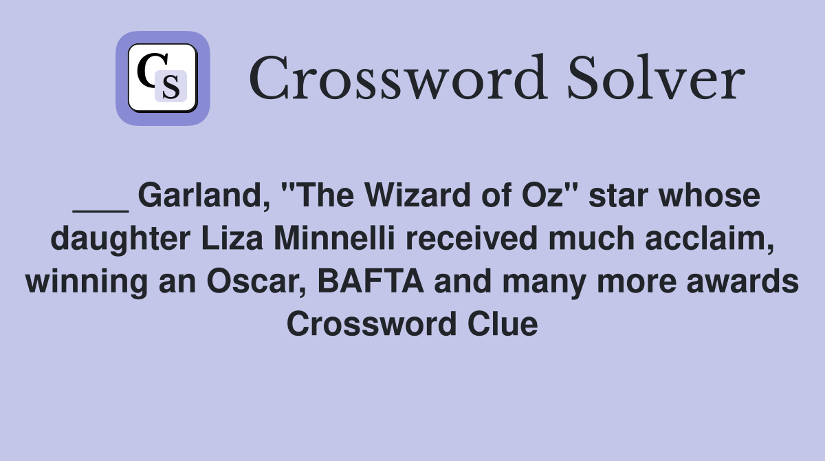 ___ Garland, "The Wizard of Oz" star whose daughter Liza Minnelli received much acclaim, winning an Oscar, BAFTA and many more awards Crossword Clue