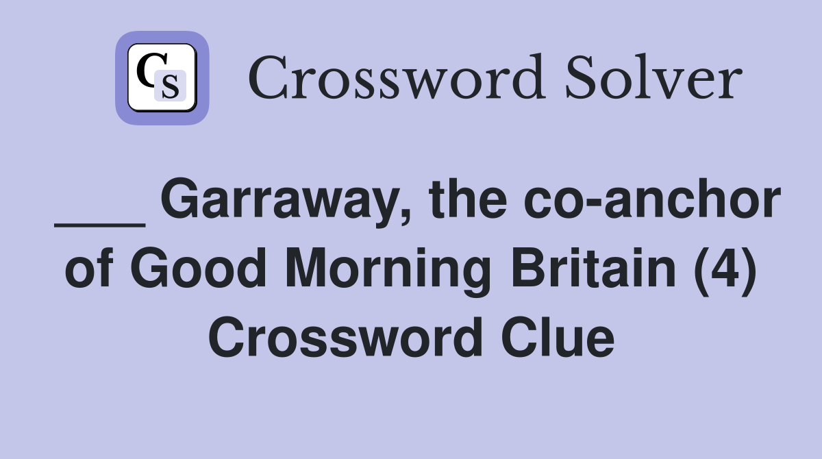 ___ Garraway, the co-anchor of Good Morning Britain (4) Crossword Clue